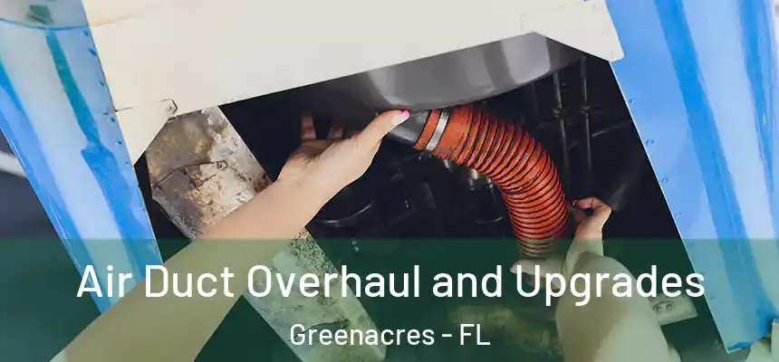 Air Duct Overhaul and Upgrades Greenacres - FL