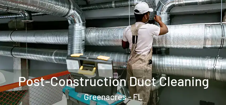 Post-Construction Duct Cleaning Greenacres - FL