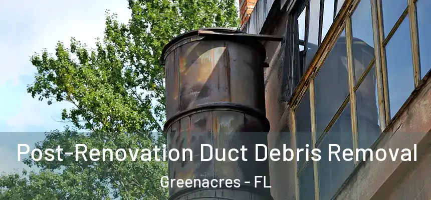 Post-Renovation Duct Debris Removal Greenacres - FL
